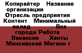 Копирайтер › Название организации ­ Neo sites › Отрасль предприятия ­ Контент › Минимальный оклад ­ 18 000 - Все города Работа » Вакансии   . Ханты-Мансийский,Мегион г.